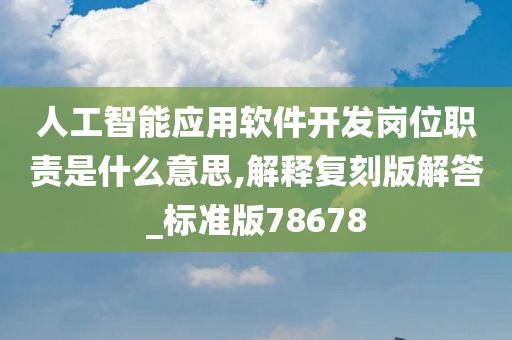 人工智能应用软件开发岗位职责是什么意思,解释复刻版解答_标准版78678