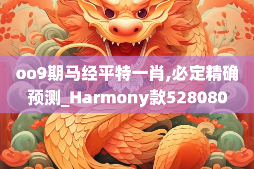 oo9期马经平特一肖,必定精确预测_Harmony款528080