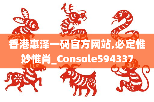 香港惠泽一码官方网站,必定惟妙惟肖_Console594337