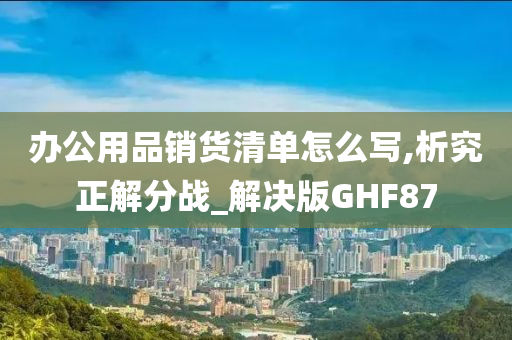 办公用品销货清单怎么写,析究正解分战_解决版GHF87