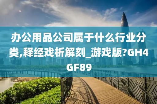 办公用品公司属于什么行业分类,释经戏析解刻_游戏版?GH4GF89