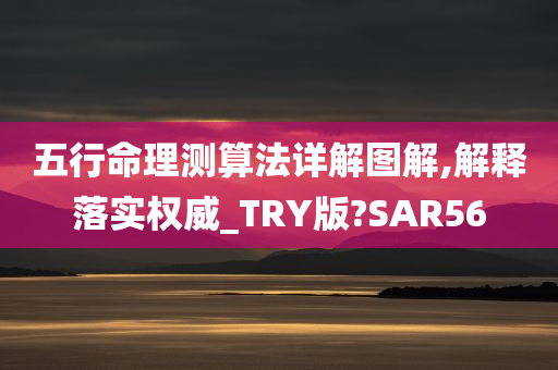 五行命理测算法详解图解,解释落实权威_TRY版?SAR56