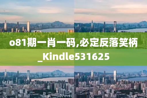 o81期一肖一码,必定反落笑柄_Kindle531625