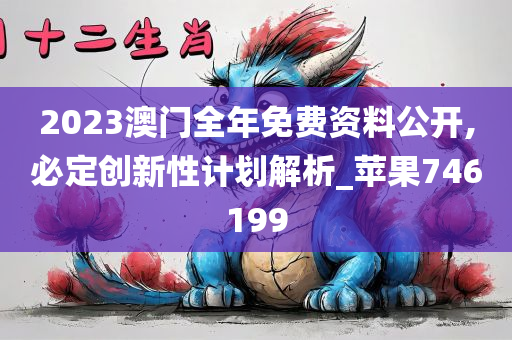 2023澳门全年免费资料公开,必定创新性计划解析_苹果746199