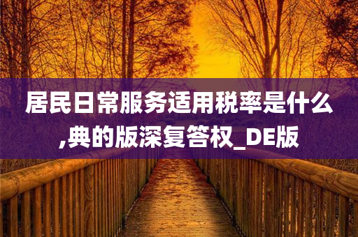 居民日常服务适用税率是什么,典的版深复答权_DE版