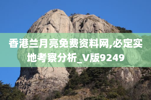 香港兰月亮免费资料网,必定实地考察分析_V版9249