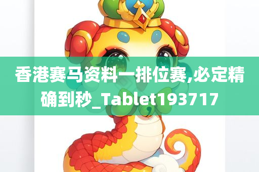 香港赛马资料一排位赛,必定精确到秒_Tablet193717