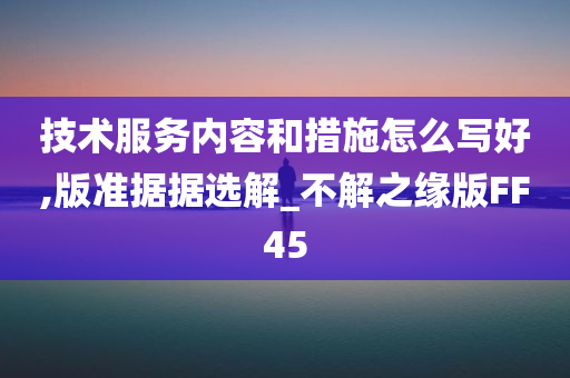 技术服务内容和措施怎么写好,版准据据选解_不解之缘版FF45