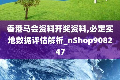 香港马会资料开奖资料,必定实地数据评估解析_nShop908247