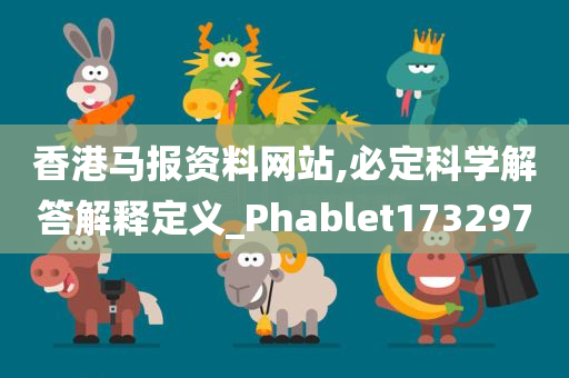 香港马报资料网站,必定科学解答解释定义_Phablet173297