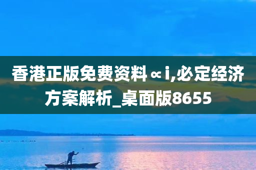 香港正版免费资料∝i,必定经济方案解析_桌面版8655