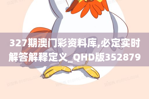 327期澳门彩资料库,必定实时解答解释定义_QHD版352879