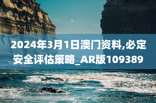 2024年3月1日澳门资料,必定安全评估策略_AR版109389