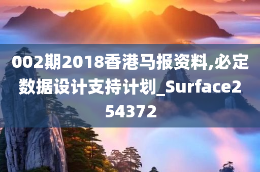 002期2018香港马报资料,必定数据设计支持计划_Surface254372