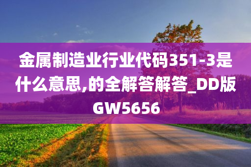 金属制造业行业代码351-3是什么意思,的全解答解答_DD版GW5656