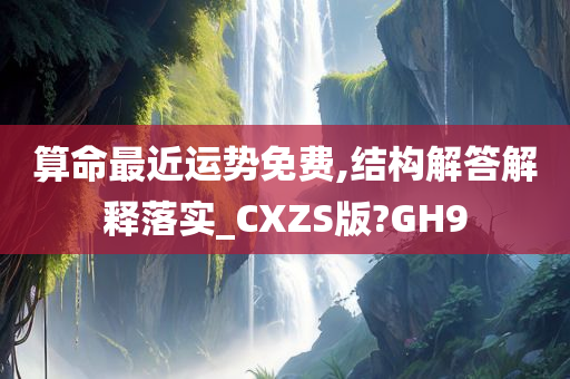 算命最近运势免费,结构解答解释落实_CXZS版?GH9