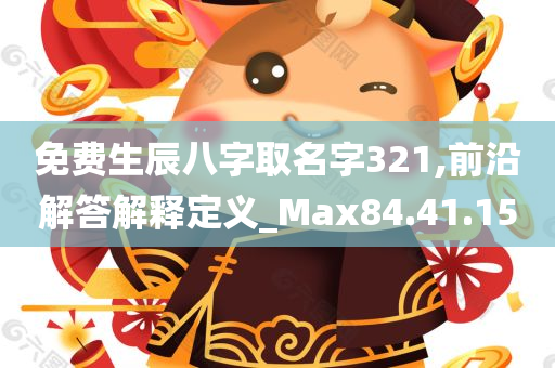 免费生辰八字取名字321,前沿解答解释定义_Max84.41.15