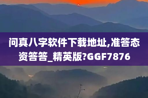 问真八字软件下载地址,准答态资答答_精英版?GGF7876