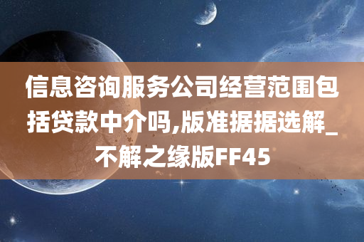 信息咨询服务公司经营范围包括贷款中介吗,版准据据选解_不解之缘版FF45