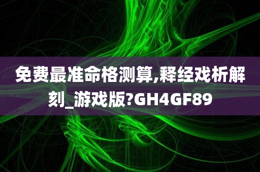 免费最准命格测算,释经戏析解刻_游戏版?GH4GF89