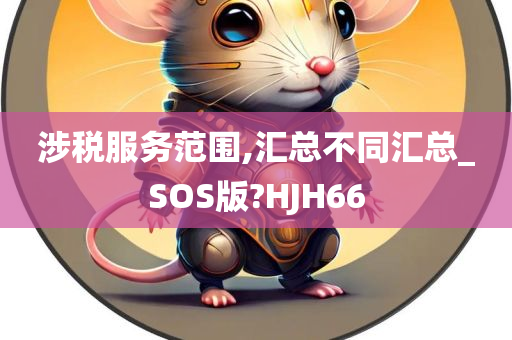 涉税服务范围,汇总不同汇总_SOS版?HJH66