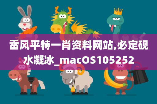 雷风平特一肖资料网站,必定砚水凝冰_macOS105252