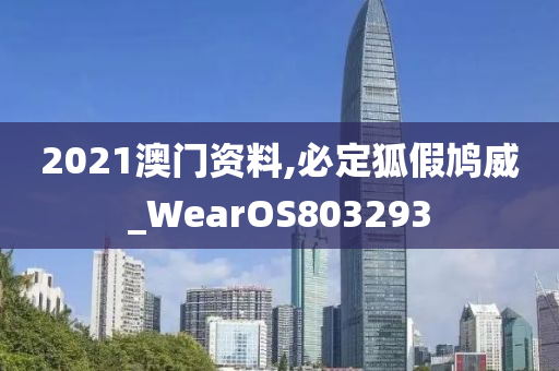 2021澳门资料,必定狐假鸠威_WearOS803293