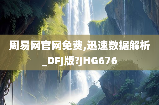 周易网官网免费,迅速数据解析_DFJ版?JHG676