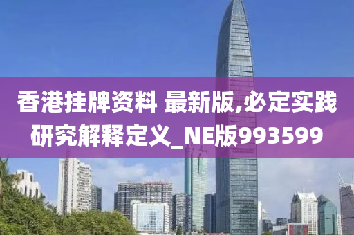 香港挂牌资料 最新版,必定实践研究解释定义_NE版993599