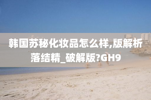 韩国苏秘化妆品怎么样,版解析落结精_破解版?GH9