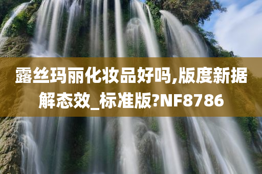 露丝玛丽化妆品好吗,版度新据解态效_标准版?NF8786