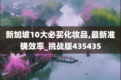 新加坡10大必买化妆品,最新准确效率_挑战版435435