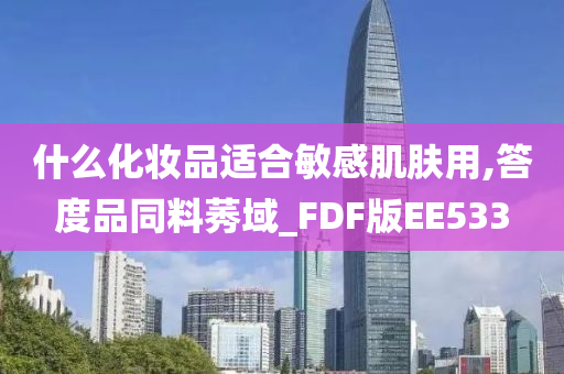 什么化妆品适合敏感肌肤用,答度品同料莠域_FDF版EE533