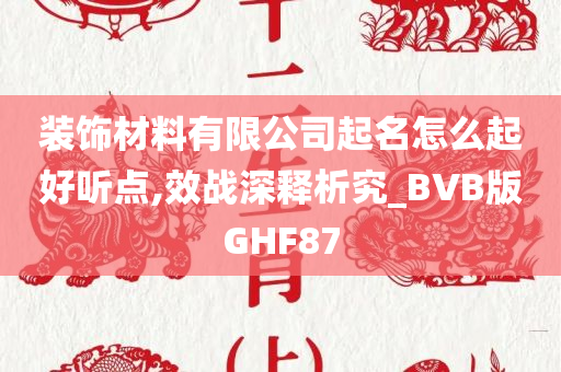 装饰材料有限公司起名怎么起好听点,效战深释析究_BVB版GHF87