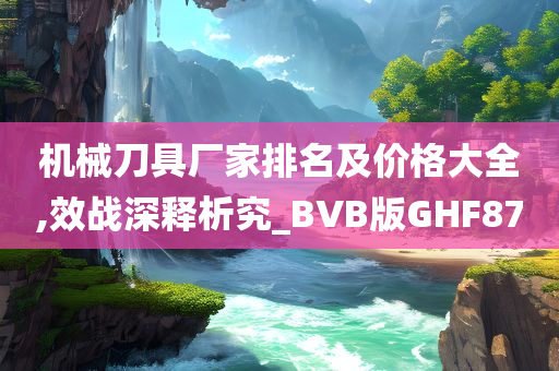 机械刀具厂家排名及价格大全,效战深释析究_BVB版GHF87