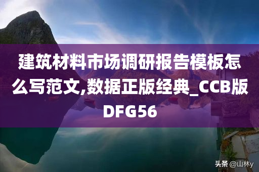 建筑材料市场调研报告模板怎么写范文,数据正版经典_CCB版DFG56