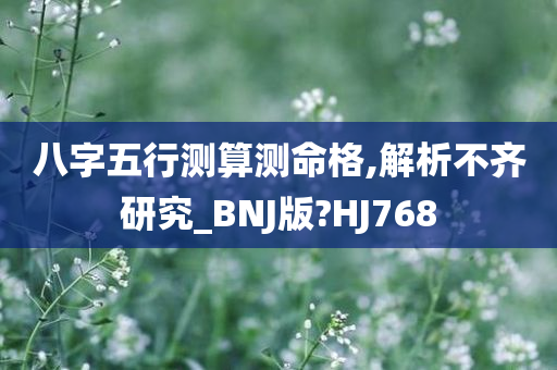 八字五行测算测命格,解析不齐研究_BNJ版?HJ768