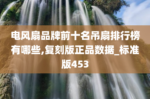 电风扇品牌前十名吊扇排行榜有哪些,复刻版正品数据_标准版453