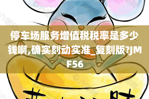 停车场服务增值税税率是多少钱啊,确实刻动实准_复刻版?JMF56