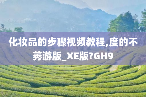 化妆品的步骤视频教程,度的不莠游版_XE版?GH9