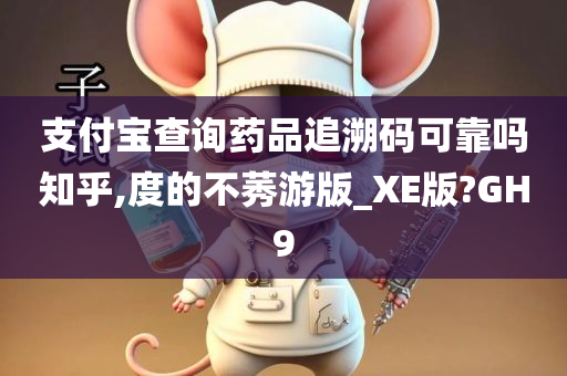 支付宝查询药品追溯码可靠吗知乎,度的不莠游版_XE版?GH9