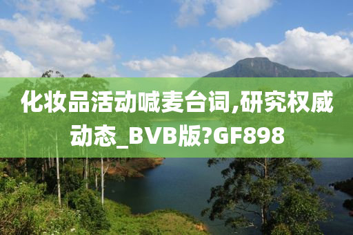 化妆品活动喊麦台词,研究权威动态_BVB版?GF898