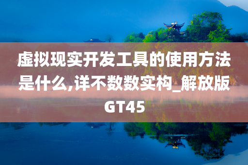 虚拟现实开发工具的使用方法是什么,详不数数实构_解放版GT45