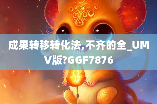 成果转移转化法,不齐的全_UMV版?GGF7876