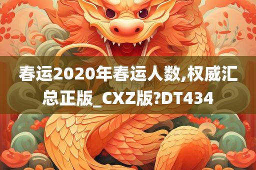 春运2020年春运人数,权威汇总正版_CXZ版?DT434