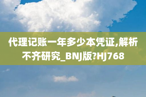 代理记账一年多少本凭证,解析不齐研究_BNJ版?HJ768