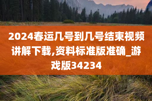 2024春运几号到几号结束视频讲解下载,资料标准版准确_游戏版34234