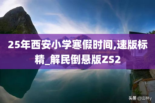 25年西安小学寒假时间,速版标精_解民倒悬版ZS2