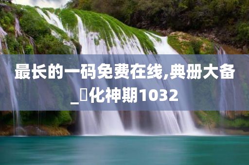 最长的一码免费在线,典册大备_‌化神期1032