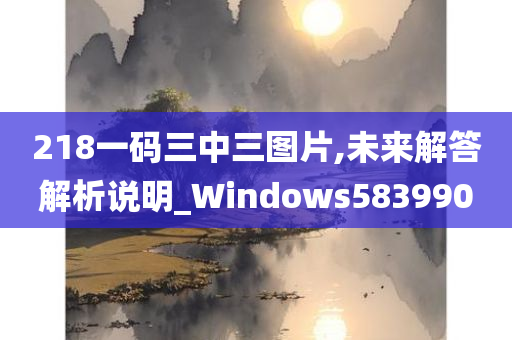 218一码三中三图片,未来解答解析说明_Windows583990